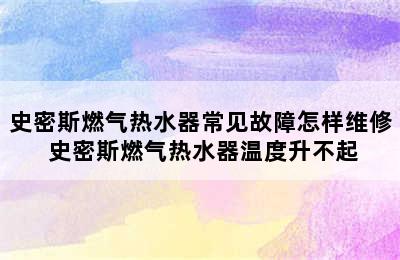 史密斯燃气热水器常见故障怎样维修 史密斯燃气热水器温度升不起